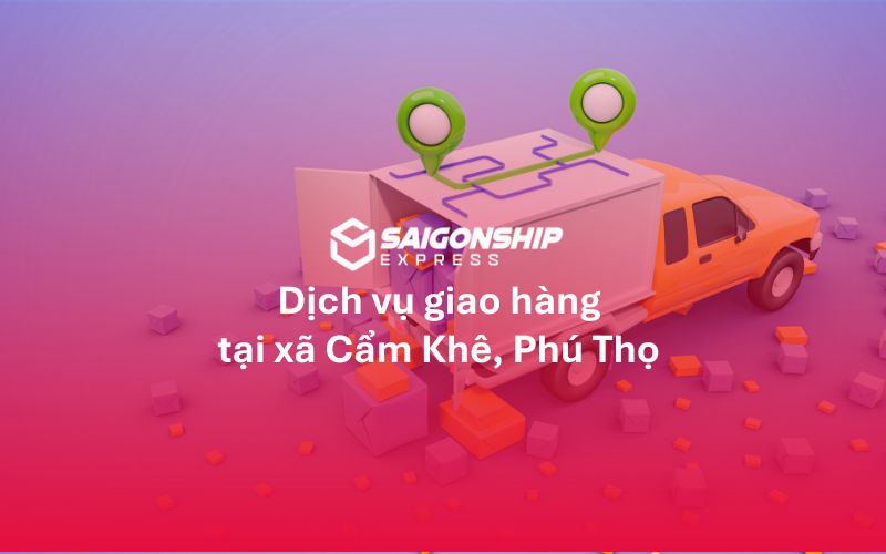 Dịch vụ giao hàng tại xã Cẩm Khê, tỉnh Phú Thọ