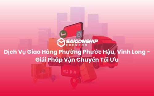 Dịch Vụ Giao Hàng Phường Phước Hậu, Vĩnh Long - Giải Pháp Vận Chuyển Tối Ưu