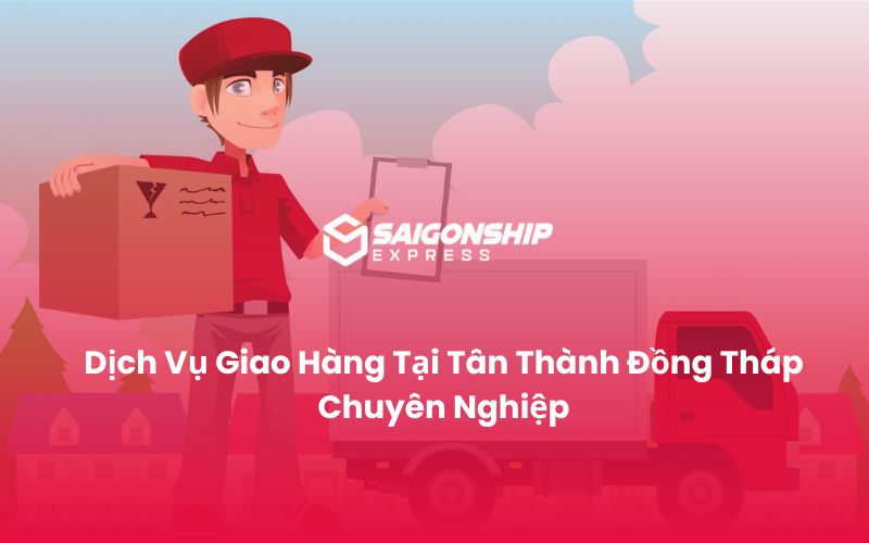 Dịch Vụ Giao Hàng Tại Tân Thành Đồng Tháp Chuyên Nghiệp