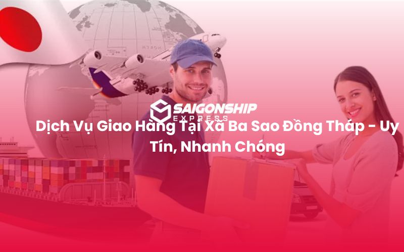 Dịch Vụ Giao Hàng Tại Xã Ba Sao Đồng Tháp - Uy Tín, Nhanh Chóng