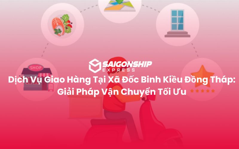 Dịch Vụ Giao Hàng Tại Xã Đốc Binh Kiều Đồng Tháp Giải Pháp Vận Chuyển Tối Ưu