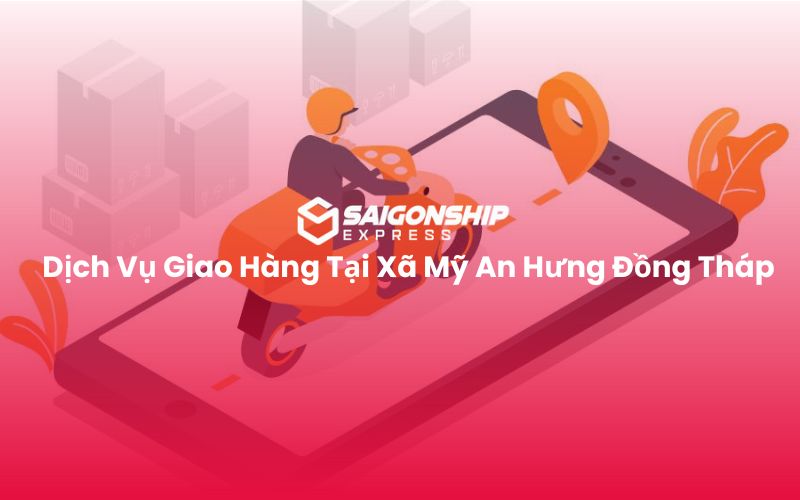 Dịch Vụ Giao Hàng Tại Xã Mỹ An Hưng Đồng Tháp