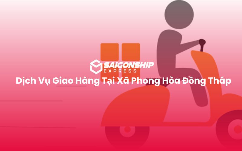 Dịch Vụ Giao Hàng Tại Xã Phong Hòa Đồng Tháp