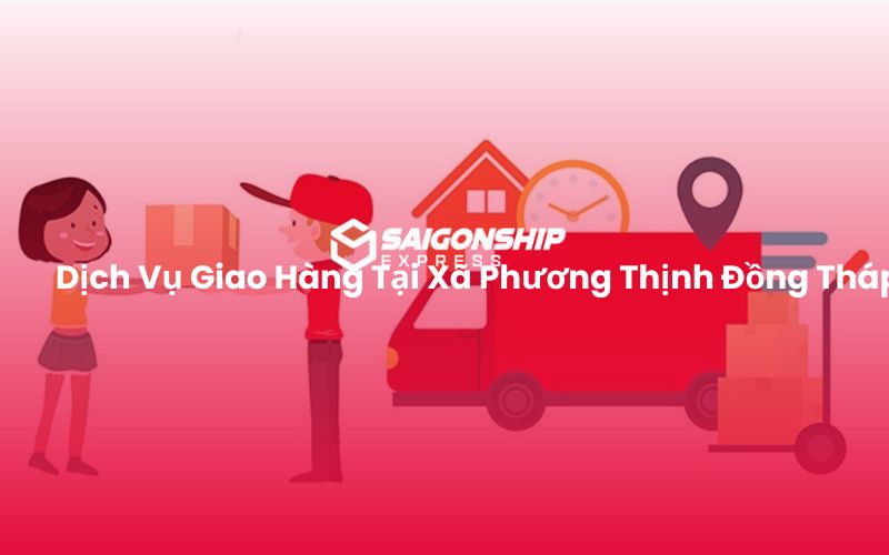 Dịch Vụ Giao Hàng Tại Xã Phương Thịnh Đồng Tháp