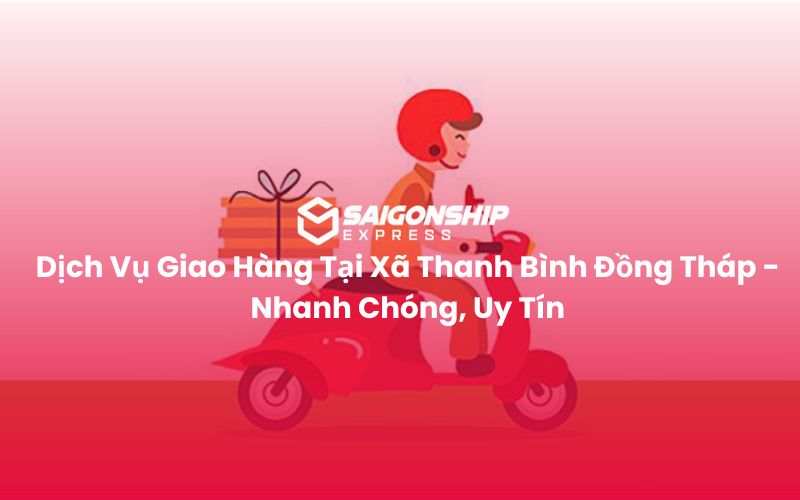 Dịch Vụ Giao Hàng Tại Xã Thanh Bình Đồng Tháp - Nhanh Chóng, Uy Tín