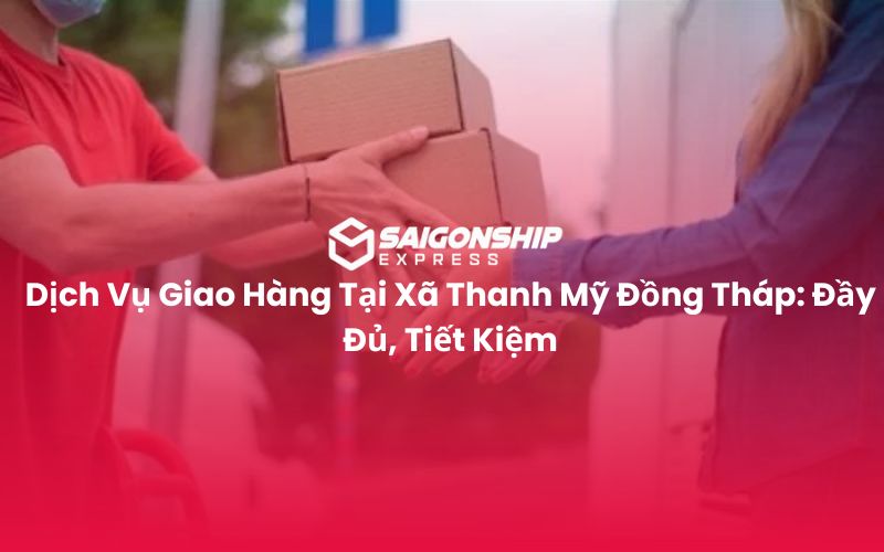 Dịch Vụ Giao Hàng Tại Xã Thanh Mỹ Đồng Tháp Đầy Đủ, Tiết Kiệm