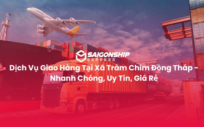 Dịch Vụ Giao Hàng Tại Xã Tràm Chim Đồng Tháp - Nhanh Chóng, Uy Tín, Giá Rẻ