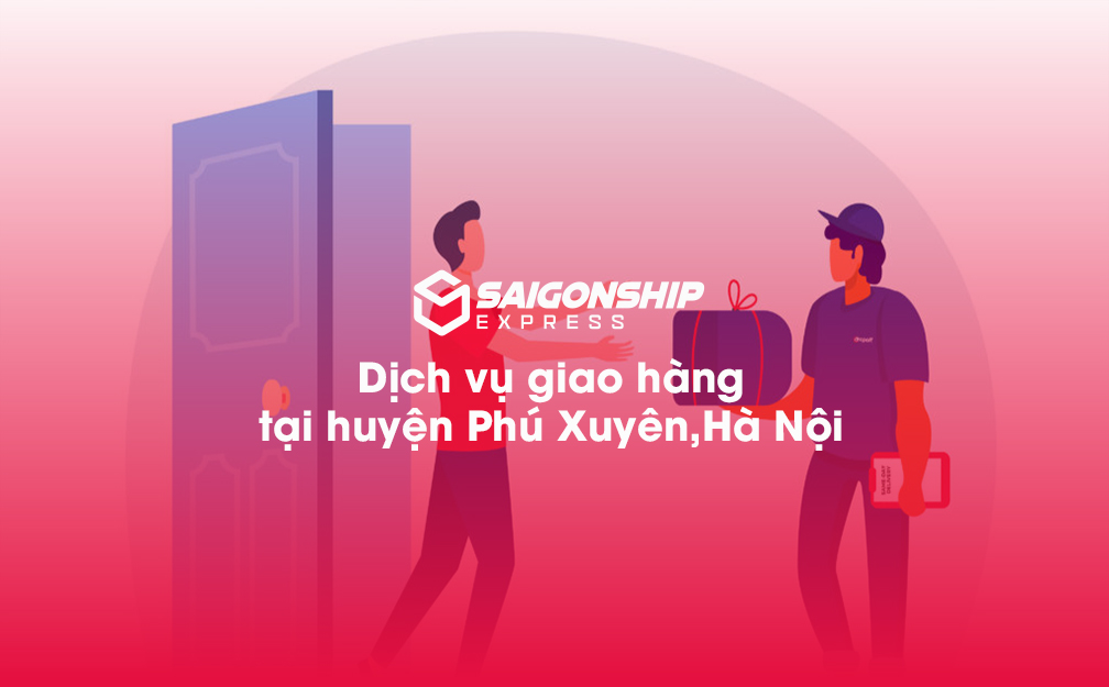 Dịch vụ giao hàng tại huyện Phú Xuyên, Hà Nội – Giải pháp giao nhận tối ưu từ Sài Gòn Ship