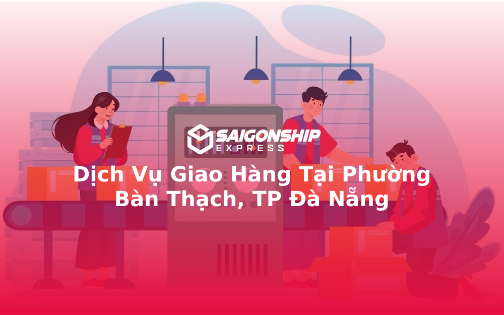 Dịch Vụ Giao Hàng Tại Phường Bàn Thạch, TP Đà Nẵng