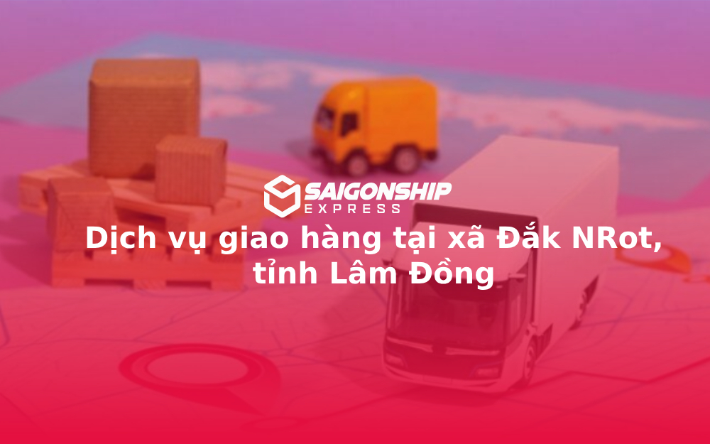 Dịch vụ giao hàng tại xã Đắk NRot, tỉnh Lâm Đồng