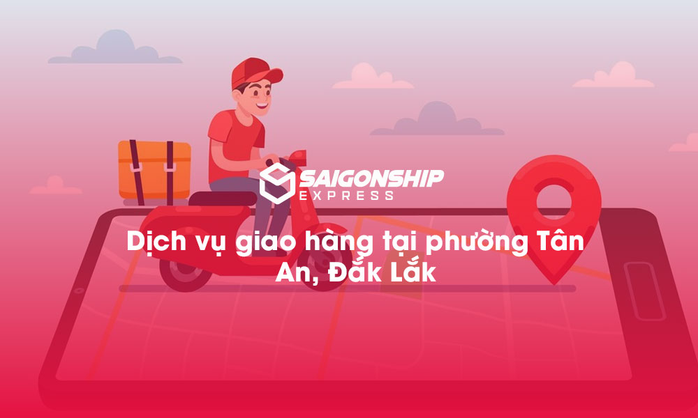 Dịch vụ giao hàng tại phường Tân An, Đăk Lăk