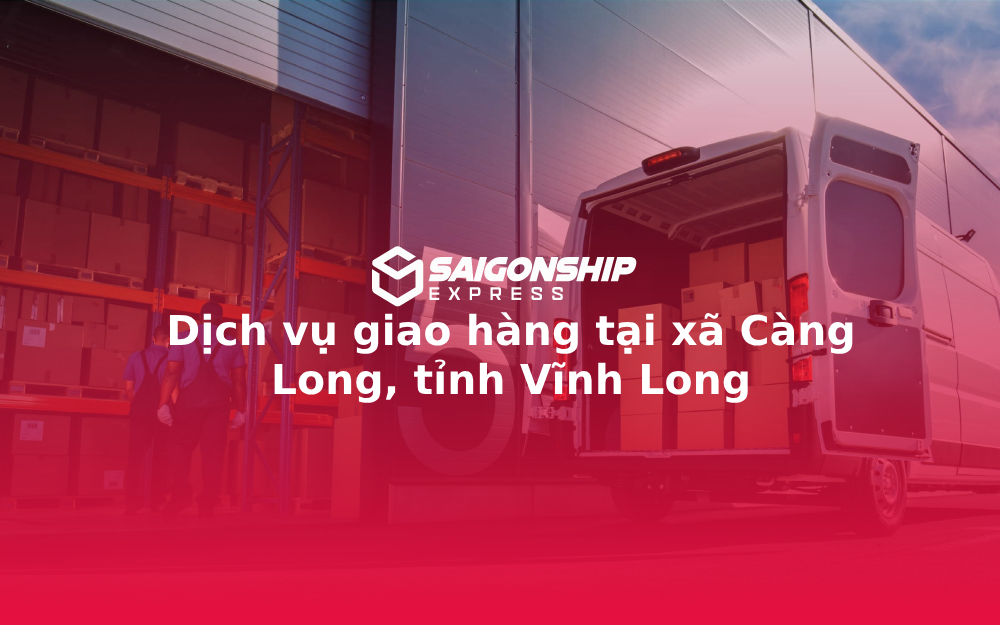 Dịch vụ giao hàng tại xã Càng Long, tỉnh Vĩnh Long