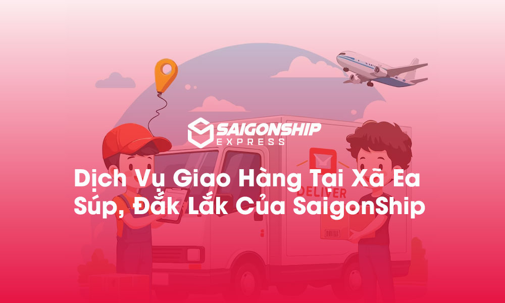 Dịch Vụ Giao Hàng Tại Xã Ea Súp, Đắk Lắk Của SaigonShip