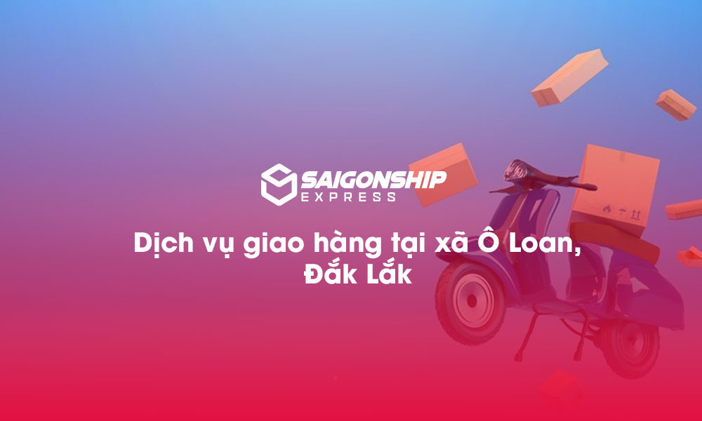 Dịch vụ giao hàng tại xã Ô Loan, Đăk Lăk