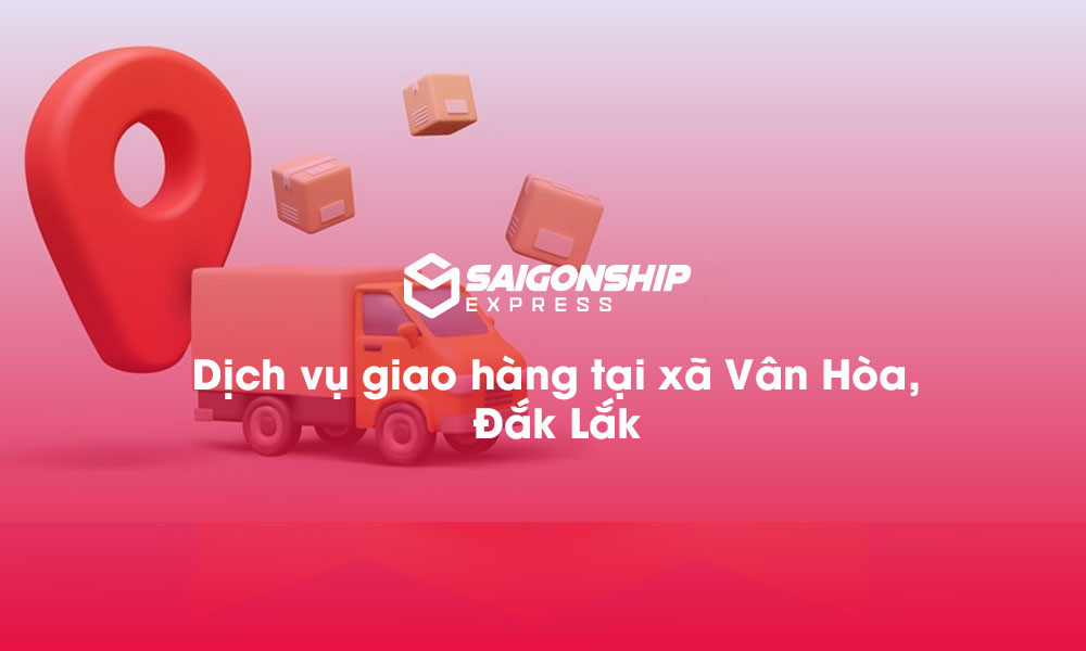 Dịch vụ giao hàng tại xã Vân Hòa, Đăk Lăk