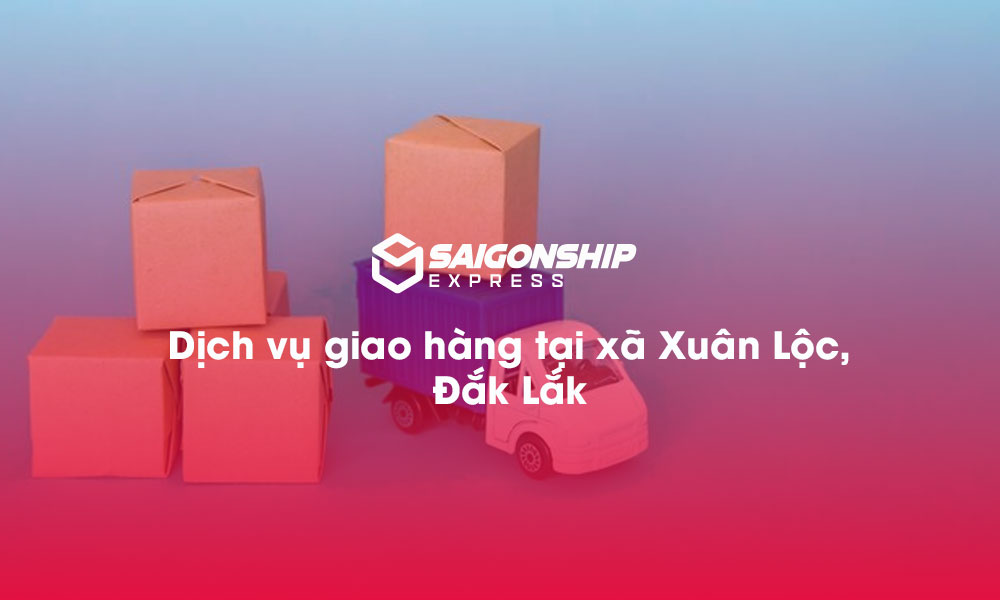 Dịch vụ giao hàng tại xã Xuân Lộc, Đăk Lăk